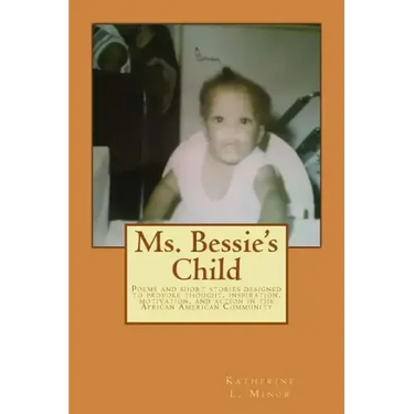 Ms. Bessie's Child: Poems and short stories designed to provoke thought, inspiration, motivation, and action in the African American Community