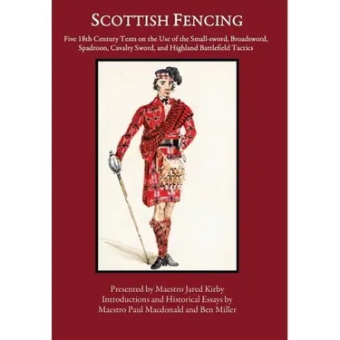Scottish Fencing: Five 18th Century Texts on the Use of the Small-sword, Broadsword, Spadroon, Cavalry Sword, and Highland Battlefield Tactics