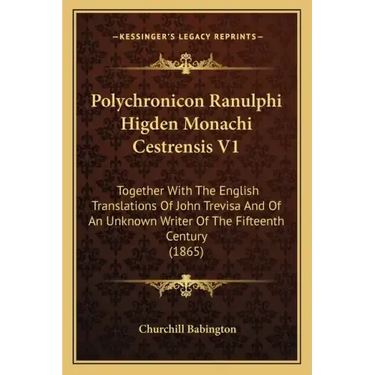 Polychronicon Ranulphi Higden Monachi Cestrensis V1: Together with the English Translations of John Trevisa and of an Unknown Writer of the Fifteenth
