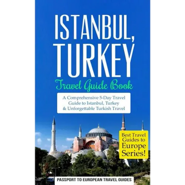 Istanbul: Istanbul, Turkey: Travel Guide Book-A Comprehensive 5-Day Travel Guide to Istanbul, Turkey & Unforgettable Turkish Travel