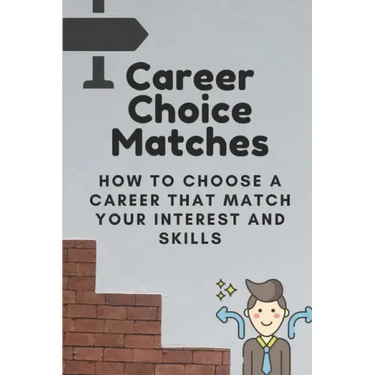 Career Choice Matches: How To Choose A Career That Match Your Interest And Skills: How To Select A Career Path