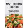 Muscle Building Cookbook: Fuel Your Workouts with Nutritious and Delicious Recipes