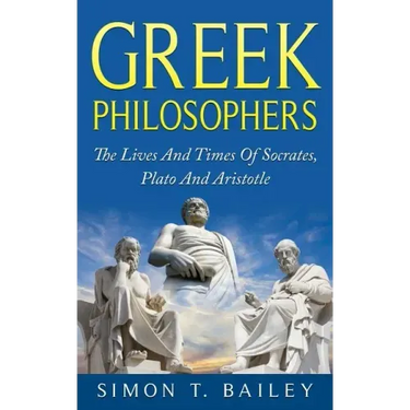 Greek Philosophers: The Lives And Times Of Socrates, Plato And Aristotle