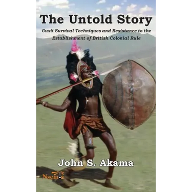 The Untold Story of the Gusii of Kenya: Survival Techniques and Resistance to the Establishment of British Colonial Rule