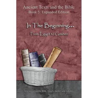 In The Beginning... From Egypt to Goshen - Expanded Edition: Synchronizing the Bible, Enoch, Jasher, and Jubilees