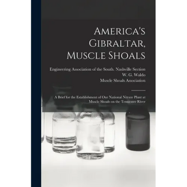 America's Gibraltar, Muscle Shoals: a Brief for the Establishment of Our National Nitrate Plant at Muscle Shoals on the Tennessee River