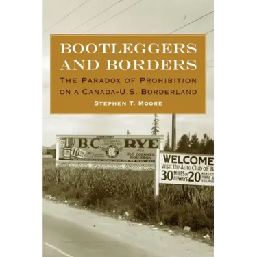 Bootleggers and Borders: The Paradox of Prohibition on a Canada-U.S. Borderland