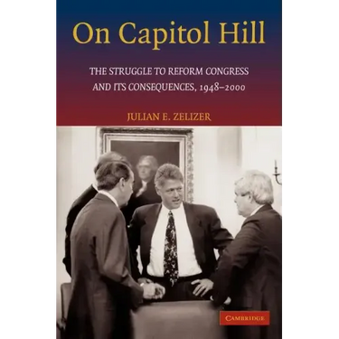 On Capitol Hill: The Struggle to Reform Congress and Its Consequences, 1948 2000