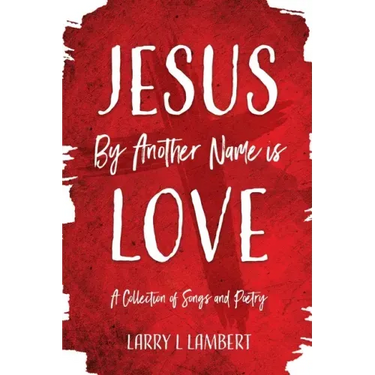 Jesus By Another Name is Love: A Collection of Songs and Poetry