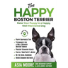 The Happy Boston Terrier: Raise Your Puppy to a Happy, Well-Mannered Dog