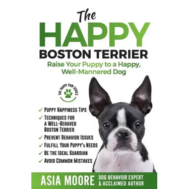 The Happy Boston Terrier: Raise Your Puppy to a Happy, Well-Mannered Dog