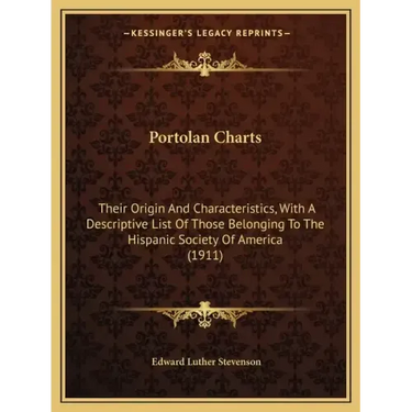 Portolan Charts: Their Origin And Characteristics, With A Descriptive List Of Those Belonging To The Hispanic Society Of America (1911)