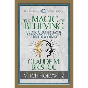 The Magic of Believing (Condensed Classics): The Immortal Program to Unlocking the Success-Power of Your Mind