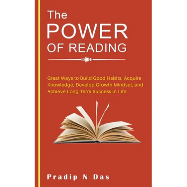 The Power of Reading: Great Ways to Build Good Habits, Acquire Knowledge, Develop Growth Mindset, and Achieve Long Term Success in Life.