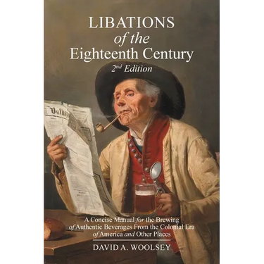 Libations of the Eighteenth Century: A Concise Manual for the Brewing of Authentic Beverages from the Colonial Era of America and Other Places (2nd Ed