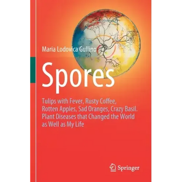 Spores: Tulips with Fever, Rusty Coffee, Rotten Apples, Sad Oranges, Crazy Basil. Plant Diseases That Changed the World as Well as My Life