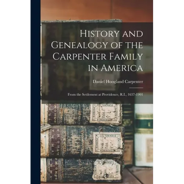 History and Genealogy of the Carpenter Family in America: From the Settlement at Providence, R.I., 1637-1901