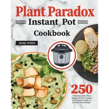 Plant Paradox Instant Pot Cookbook: 250 Delicious Lectin-Free Recipes for Your Instant Pot Pressure Cooker to Nourish Your Familyto