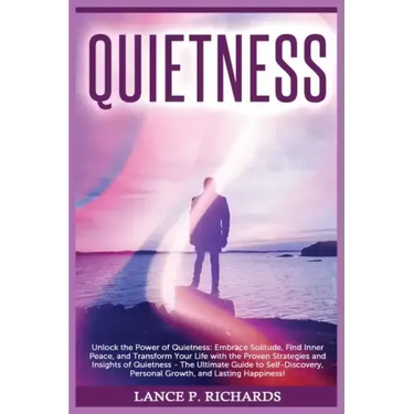 Quietness: Unlock the Power of Quietness: Embrace Solitude, Find Inner Peace, and Transform Your Life with the Proven Strategies