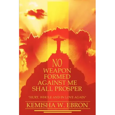 No Weapon Formed Against Me Shall Prosper: Hurt, Whole and in Love Again