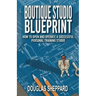 The Boutique Studio Blueprint: How to Open and Operate a Successful Personal Training Studio: How to Open and Operate a Successful Personal
