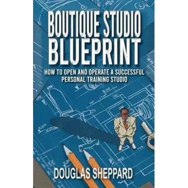 The Boutique Studio Blueprint: How to Open and Operate a Successful Personal Training Studio: How to Open and Operate a Successful Personal