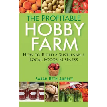 The Profitable Hobby Farm: How to Build a Sustainable Local Foods Business