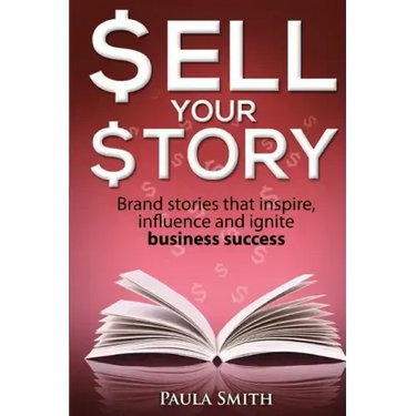 Sell Your Story: Brand stories that inspire, influence and ignite business success