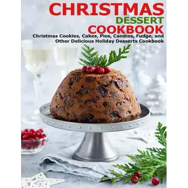 Christmas Dessert Cookbook: Christmas Cookies, Cakes, Pies, Candies, Fudge, and Other Delicious Holiday Desserts Cookbook
