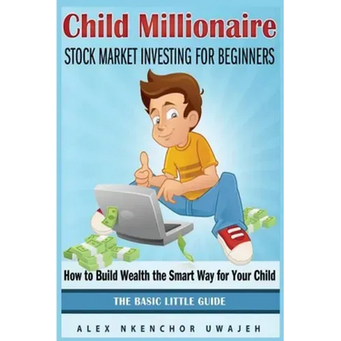 Child Millionaire: Stock Market Investing for Beginners - How to Build Wealth the Smart Way for Your Child - The Basic Little Guide