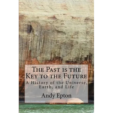 The Past is the Key to the Future: A History of the Universe, Earth, and Life
