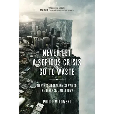 Never Let a Serious Crisis Go to Waste: How Neoliberalism Survived the Financial Meltdown
