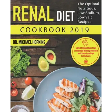 Renal Diet Cookbook 2019: The Optimal Nutritious, Low Sodium, Low Salt Recipes with 14 Days Meal Plan to Manage Kidney Disease and Say Goodbye t