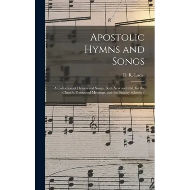 Apostolic Hymns and Songs: a Collection of Hymns and Songs, Both New and Old, for the Church, Protracted Meetings, and the Sunday Schools /