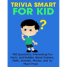 Trivia Smart For Kid: 400 Questions, Interesting Fun Fact, and Riddles About Science, Math, Animal, Movie, and So Much More