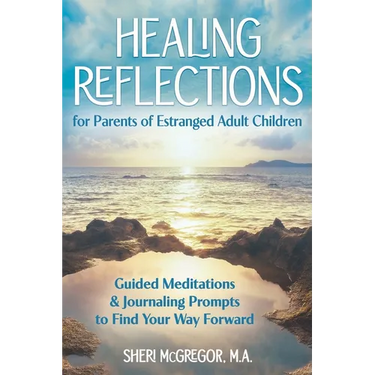 Healing Reflections for Parents of Estranged Adult Children: Guided Meditations and Journaling Prompts to Find Your Way Forward