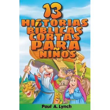"13 historias bíblicas cortas para niños" Paul A. Lynch Traducido por Gady Juarez