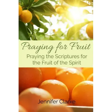 Praying for Fruit: Praying the Scriptures for the Fruit of the Spirit