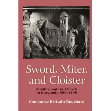 Sword, Miter, and Cloister: Nobility and the Church in Burgundy, 980-1198
