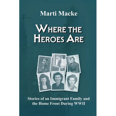 Where the Heroes Are: Stories of an Immigrant Family and the Home Front During WWII