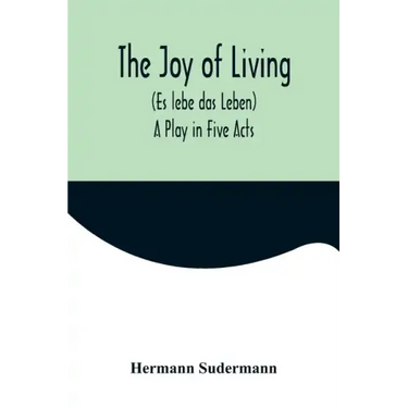 The Joy of Living (Es lebe das Leben): A Play in Five Acts