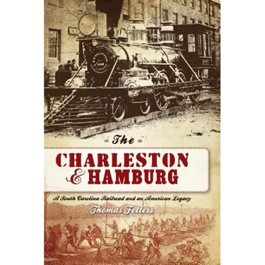 The Charleston & Hamburg: A South Carolina Railroad & an American Legacy