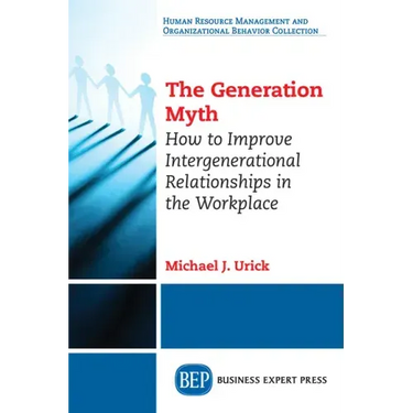 The Generation Myth: How to Improve Intergenerational Relationships in the Workplace