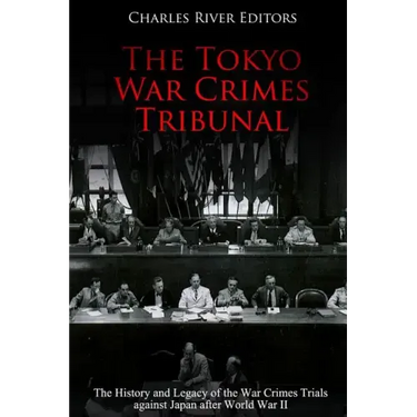 The Tokyo War Crimes Tribunal: The History and Legacy of the War Crimes Trials against Japan after World War II
