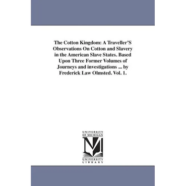 The Cotton Kingdom: A Traveller'S Observations On Cotton and Slavery in the American Slave States. Based Upon Three Former Volumes of Journeys and inv
