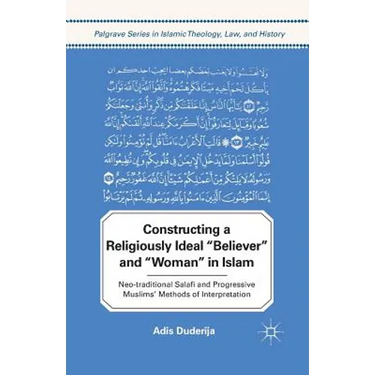 Constructing a Religiously Ideal ', Believer', and ', Woman', in Islam: Neo-Traditional Salafi and Progressive Muslims' Methods of Interpretation