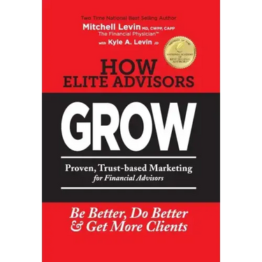 How Elite Advisors GROW!: PROVEN, TRUST-BASED, FINANCIAL ADVISOR MARKETING to Be Better, Do Better And Get More Clients