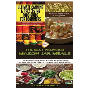 Ultimate Canning & Preserving Food Guide for Beginners & Cooking for One Cookbook for Beginners & The Best Prepared Mason Jar Meals