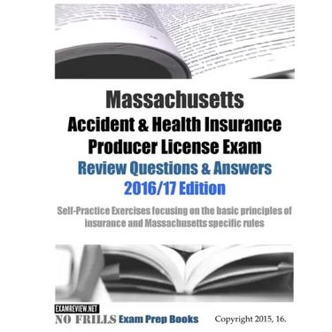 Massachusetts Accident & Health Insurance Producer License Exam Review Questions & Answers 2016/17 Edition: Self-Practice Exercises focusing on the ba