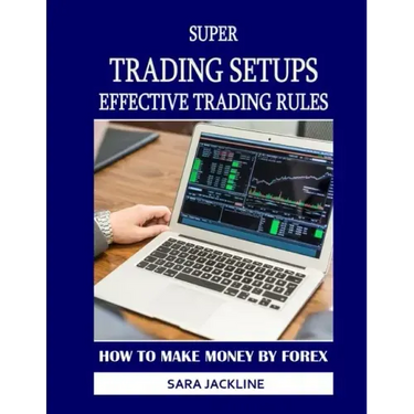 Super Trading Setups: Effective Trading Rules: How To Make Money By Forex